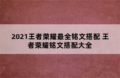 2021王者荣耀最全铭文搭配 王者荣耀铭文搭配大全